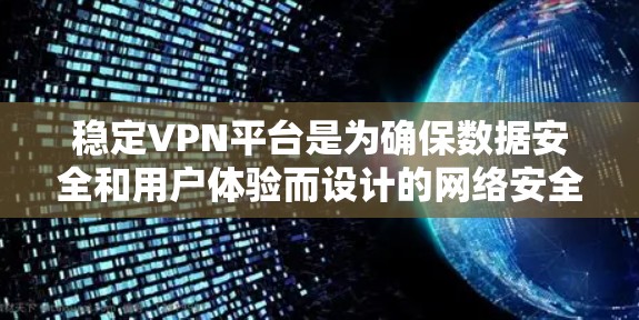 稳定VPN平台是为确保数据安全和用户体验而设计的网络安全服务，旨在提供加密的数据传输，帮助用户保护隐私和数据。以下是关于稳定VPN平台的详细分析