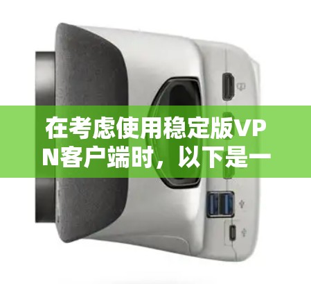 在考虑使用稳定版VPN客户端时，以下是一些关键点的总结