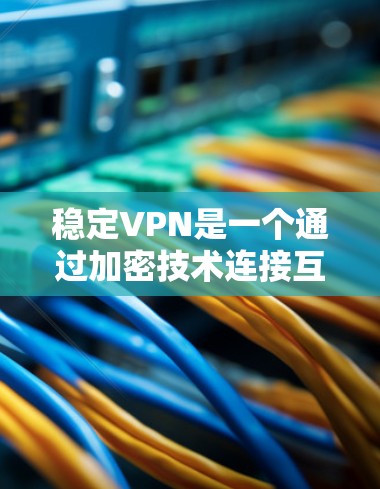 稳定VPN是一个通过加密技术连接互联网的网络服务，广泛应用于工作、学习和个人通信中。以下是关于稳定VPN节点的详细信息和配置指南