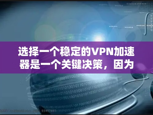 选择一个稳定的VPN加速器是一个关键决策，因为它直接影响你的视频观看体验和效率。以下是基于您需求的推荐和建议