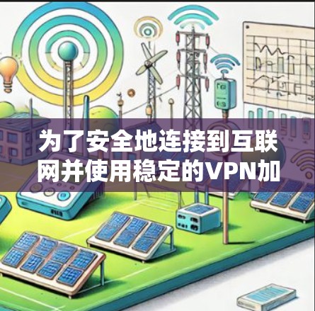 为了安全地连接到互联网并使用稳定的VPN加速器，您可以按照以下步骤操作