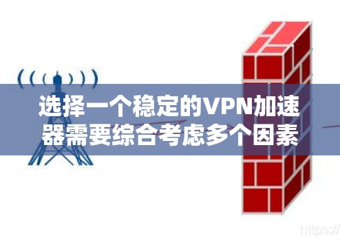 选择一个稳定的VPN加速器需要综合考虑多个因素，以确保最佳的用户体验。以下是一个有条理的指南，帮助您做出明智的选择