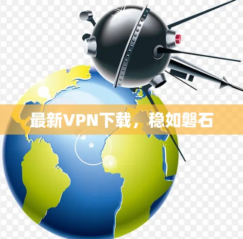 最新VPN下载，稳如磐石