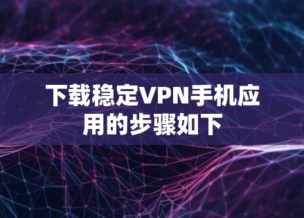 下载稳定VPN手机应用的步骤如下