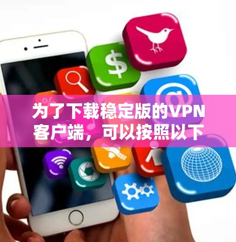 为了下载稳定版的VPN客户端，可以按照以下步骤进行