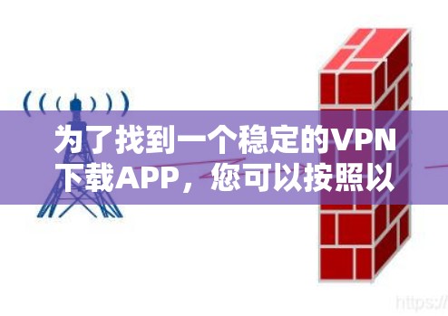 为了找到一个稳定的VPN下载APP，您可以按照以下步骤进行