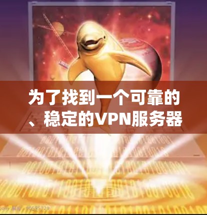 为了找到一个可靠的、稳定的VPN服务器，以下是一个系统性的评估和推荐过程