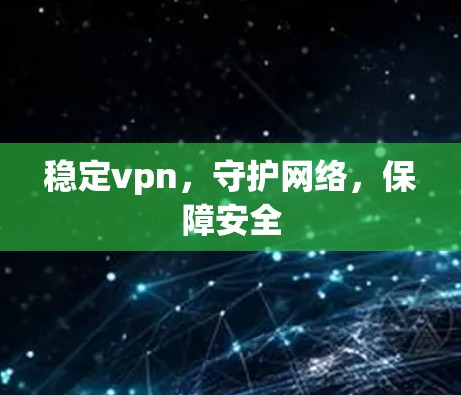 稳定vpn，守护网络，保障安全