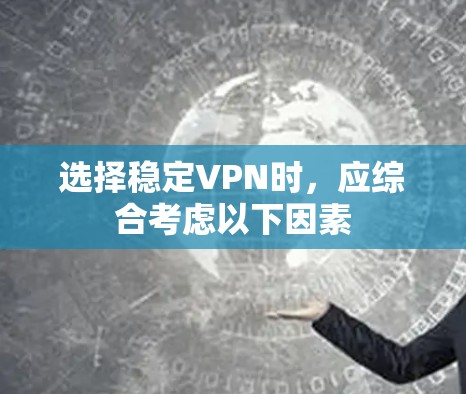 选择稳定VPN时，应综合考虑以下因素