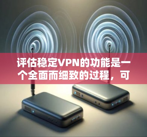 评估稳定VPN的功能是一个全面而细致的过程，可以帮助你了解其可靠性和安全性。以下是一个详细的评估框架