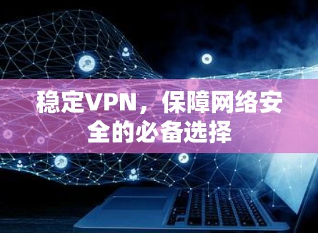稳定VPN，保障网络安全的必备选择