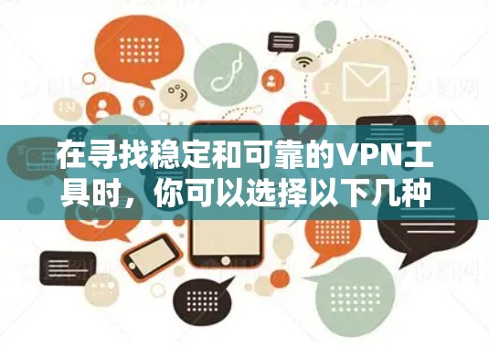 在寻找稳定和可靠的VPN工具时，你可以选择以下几种主要的VPN推荐，根据你的需求和具体情况来选择