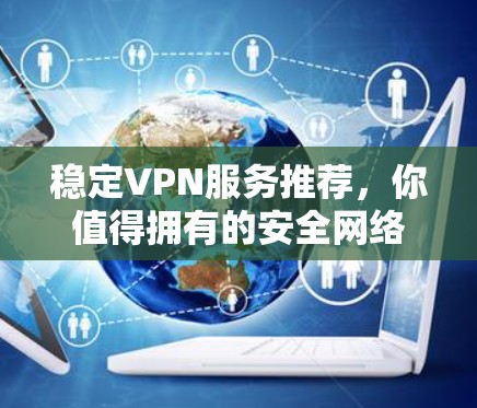 稳定VPN服务推荐，你值得拥有的安全网络