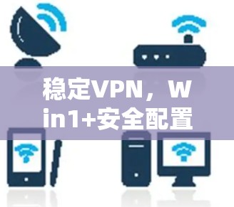 稳定VPN，Win1+安全配置指南