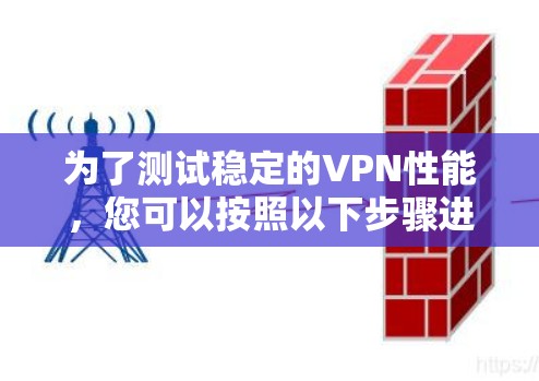 为了测试稳定的VPN性能，您可以按照以下步骤进行