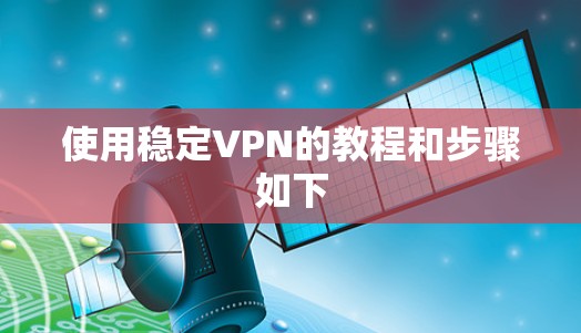 使用稳定VPN的教程和步骤如下