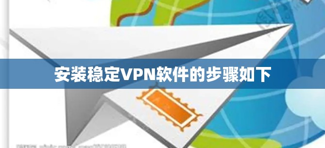 安装稳定VPN软件的步骤如下