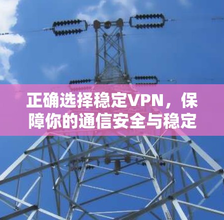 正确选择稳定VPN，保障你的通信安全与稳定