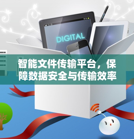 智能文件传输平台，保障数据安全与传输效率的创新解决方案