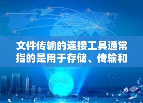 文件传输的连接工具通常指的是用于存储、传输和管理文件的软件或平台。以下是一些常见的文件传输连接工具及其特点
