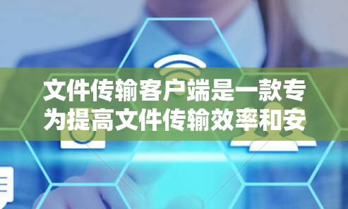 文件传输客户端是一款专为提高文件传输效率和安全性设计的应用程序。它通过连接到服务器，自动获取文件并进行传输，确保数据的高效和安全。以下是文件传输客户端的详细步骤说明