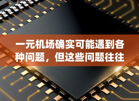 一元机场确实可能遇到各种问题,但这些问题往往与管理、设施、flight operations以及飞行器的设计等因素有关。以下是一些可能的原因和解决方法 一元机场确实可能遇到各种问题,但这些问题往往与管理、设施、flight operations以及飞行器的设计等因素有关。以下是一些可能的原因和解决方法