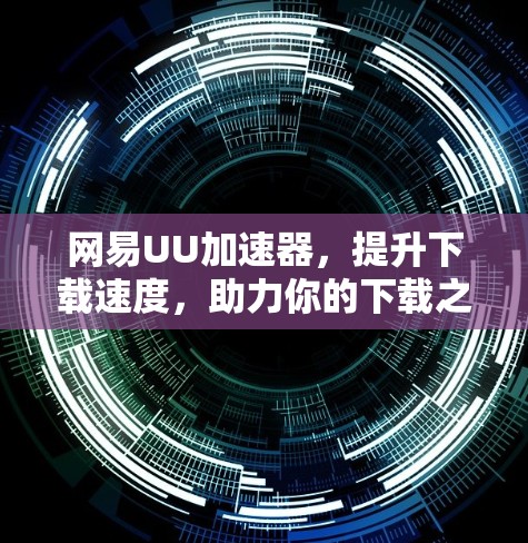网易UU加速器，提升下载速度，助力你的下载之旅