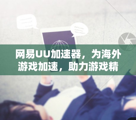 网易UU加速器，为海外游戏加速，助力游戏精彩体验