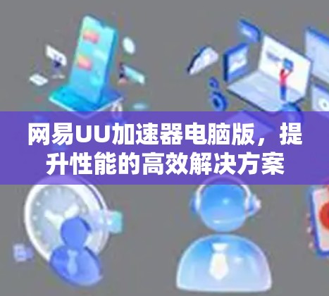 网易UU加速器电脑版，提升性能的高效解决方案