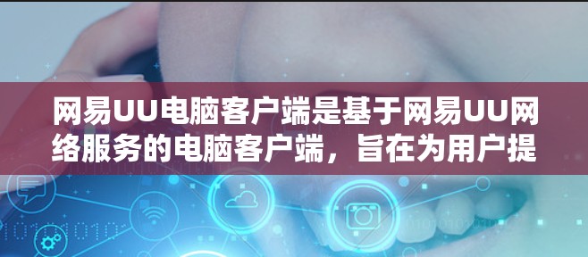 网易UU电脑客户端是基于网易UU网络服务的电脑客户端，旨在为用户提供便捷的电脑资源管理功能。以下是对网易UU电脑客户端的详细介绍