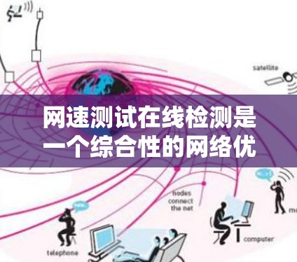 网速测试在线检测是一个综合性的网络优化任务，涉及多个方面，包括理解网速概念、选择合适的工具、掌握参数设置和结果分析等。以下是一个详细且结构化的总结，帮助您更好地理解和实施网速测试在线检测