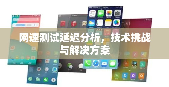 网速测试延迟分析，技术挑战与解决方案