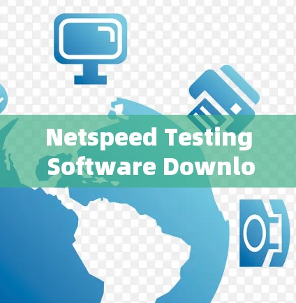 Netspeed Testing Software Download Guide:How to Use It Effectively