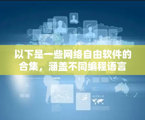 以下是一些网络自由软件的合集，涵盖不同编程语言、工具集、操作平台和用途