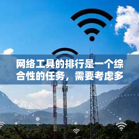 网络工具的排行是一个综合性的任务，需要考虑多个因素。以下是对网络工具的综合分析和排名