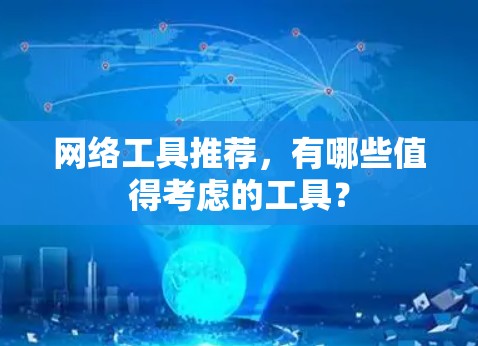 网络工具推荐，有哪些值得考虑的工具？