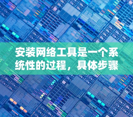 安装网络工具是一个系统性的过程，具体步骤如下