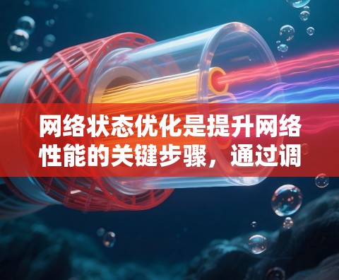 网络状态优化是提升网络性能的关键步骤，通过调整设备和网络之间的连接，确保每个设备都能正确地连接到主网络，从而减少网络卡顿和资源浪费。以下是一步步的网络状态优化教程