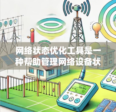 网络状态优化工具是一种帮助管理网络设备状态的工具，通过调整设备的ping测试、防火墙端口等方式优化网络性能。以下是对其功能和使用方法的详细总结