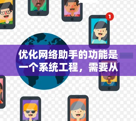 优化网络助手的功能是一个系统工程，需要从多个角度进行全面考虑。以下是对每个关键点的优化建议