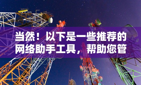 当然！以下是一些推荐的网络助手工具，帮助您管理路由器、交换机等网络设备