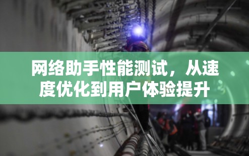 网络助手性能测试，从速度优化到用户体验提升