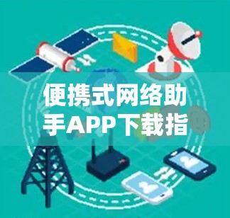 便携式网络助手APP下载指南