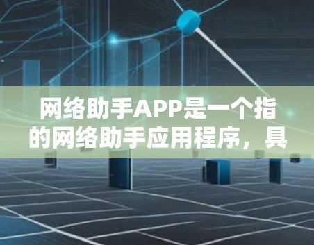 网络助手APP是一个指的网络助手应用程序，具体功能取决于APP的名称和特色。以下是一些常见的网络助手APP及其主要功能