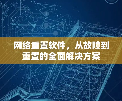 网络重置软件，从故障到重置的全面解决方案