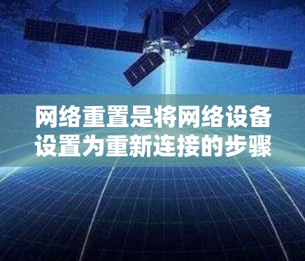 网络重置是将网络设备设置为重新连接的步骤，通常用于重新连接或配置网络设备。以下是详细的网络重置教程指南
