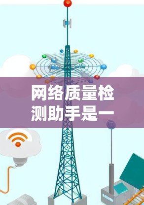 网络质量检测助手是一个通过数据分析和机器学习来检测网络环境和预防攻击的重要工具。以下是对该工具的详细总结