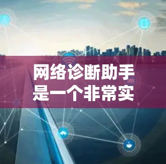 网络诊断助手是一个非常实用的工具，可以帮助你全面分析和优化网络性能。以下是一个详细的学习步骤指南，帮助你轻松掌握如何使用网络诊断助手