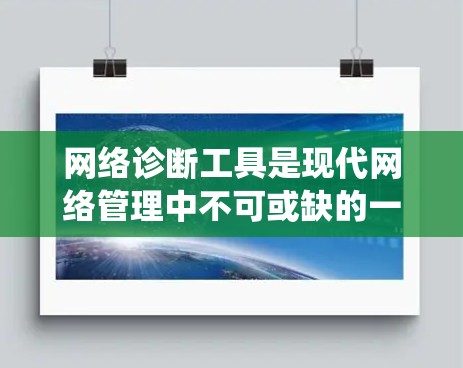 网络诊断工具是现代网络管理中不可或缺的一部分，它们帮助用户快速发现和解决问题，确保网络系统稳定可靠。以下是网络诊断工具的详细介绍
