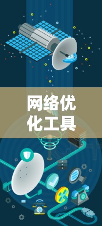 网络优化工具是现代网络管理的重要工具，旨在通过调整和配置网络设备，优化网络性能，提升用户体验。以下是对网络优化工具的详细分析和总结